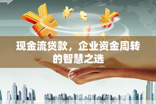 北仑现金流贷款，企业资金周转的智慧之选