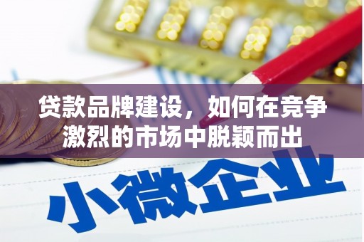 北仑贷款品牌建设，如何在竞争激烈的市场中脱颖而出