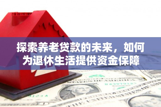 北仑探索养老贷款的未来，如何为退休生活提供资金保障