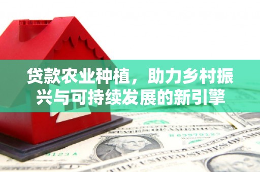 北仑贷款农业种植，助力乡村振兴与可持续发展的新引擎