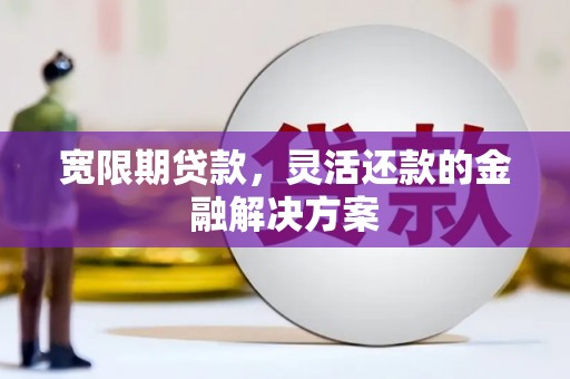 北仑宽限期贷款，灵活还款的金融解决方案