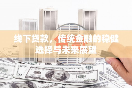 北仑线下贷款，传统金融的稳健选择与未来展望