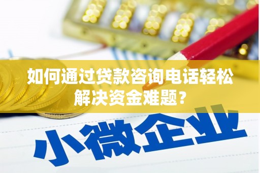 北仑如何通过贷款咨询电话轻松解决资金难题？