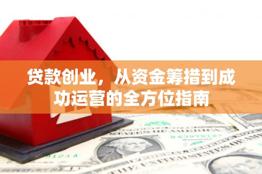 北仑贷款创业，从资金筹措到成功运营的全方位指南