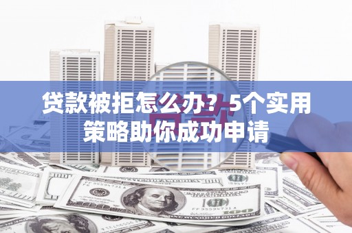 北仑贷款被拒怎么办？5个实用策略助你成功申请