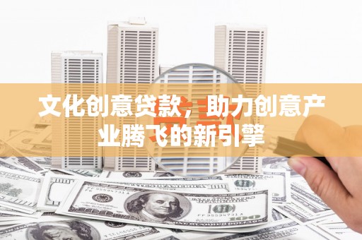 北仑文化创意贷款，助力创意产业腾飞的新引擎