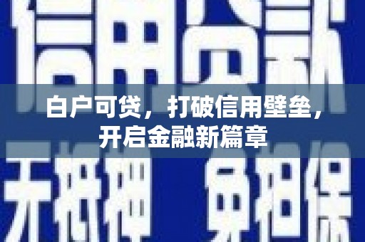 北仑白户可贷，打破信用壁垒，开启金融新篇章