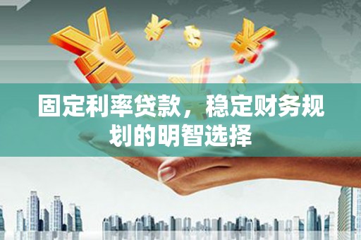 北仑固定利率贷款，稳定财务规划的明智选择