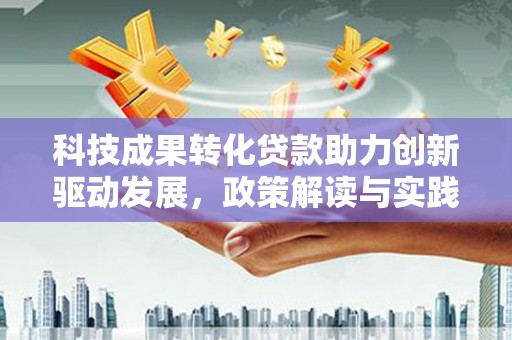 北仑科技成果转化贷款助力创新驱动发展，政策解读与实践探索