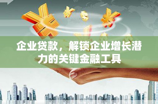 北仑企业贷款，解锁企业增长潜力的关键金融工具
