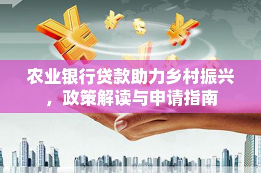 北仑农业银行贷款助力乡村振兴，政策解读与申请指南