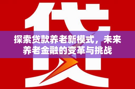 北仑探索贷款养老新模式，未来养老金融的变革与挑战