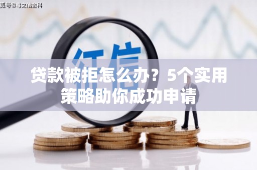 北仑贷款被拒怎么办？5个实用策略助你成功申请
