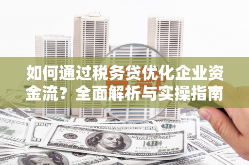 北仑如何通过税务贷优化企业资金流？全面解析与实操指南