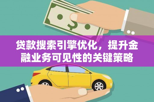 北仑贷款搜索引擎优化，提升金融业务可见性的关键策略