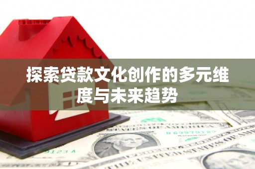 北仑探索贷款文化创作的多元维度与未来趋势