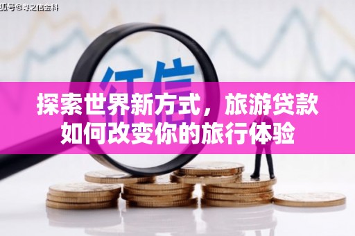 北仑探索世界新方式，旅游贷款如何改变你的旅行体验