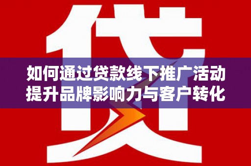 北仑如何通过贷款线下推广活动提升品牌影响力与客户转化率