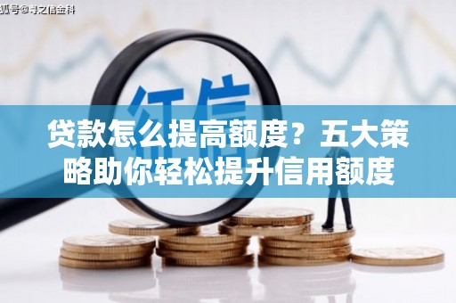 北仑贷款怎么提高额度？五大策略助你轻松提升信用额度