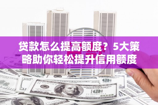 北仑贷款怎么提高额度？5大策略助你轻松提升信用额度