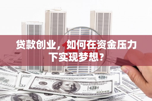 北仑贷款创业，如何在资金压力下实现梦想？