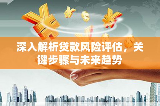 北仑深入解析贷款风险评估，关键步骤与未来趋势
