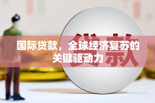 北仑国际贷款，全球经济复苏的关键驱动力