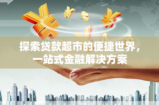 北仑探索贷款超市的便捷世界，一站式金融解决方案