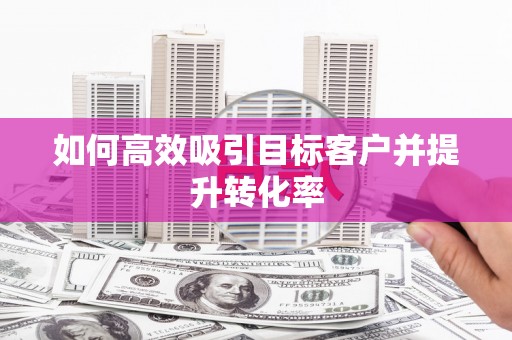 北仑如何高效吸引目标客户并提升转化率