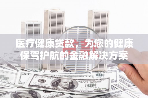 北仑医疗健康贷款，为您的健康保驾护航的金融解决方案