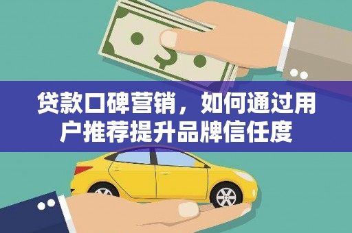 北仑贷款口碑营销，如何通过用户推荐提升品牌信任度