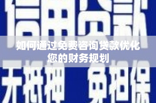 北仑如何通过免费咨询贷款优化您的财务规划