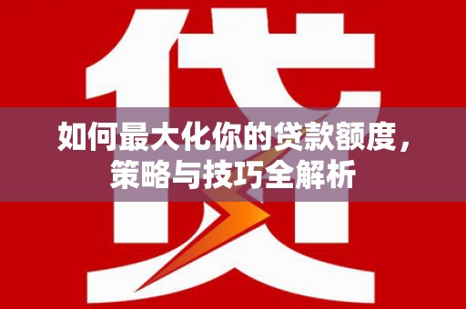 北仑如何最大化你的贷款额度，策略与技巧全解析