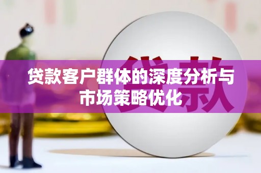 北仑贷款客户群体的深度分析与市场策略优化