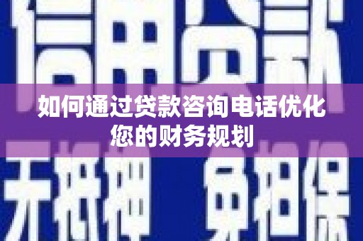 北仑如何通过贷款咨询电话优化您的财务规划