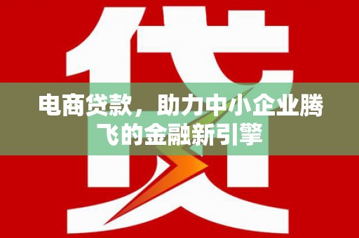 北仑电商贷款，助力中小企业腾飞的金融新引擎