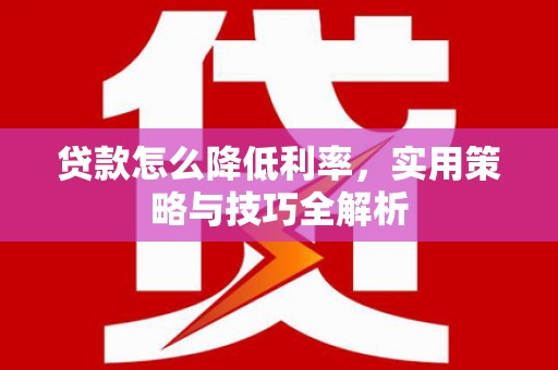 北仑贷款怎么降低利率，实用策略与技巧全解析