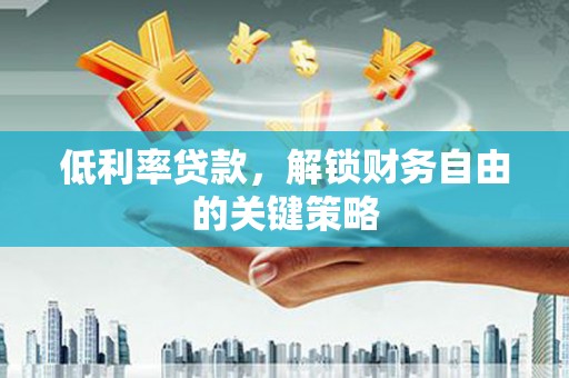 北仑低利率贷款，解锁财务自由的关键策略
