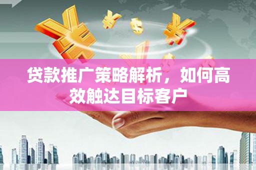 北仑贷款推广策略解析，如何高效触达目标客户