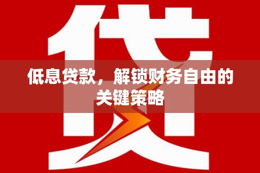北仑低息贷款，解锁财务自由的关键策略