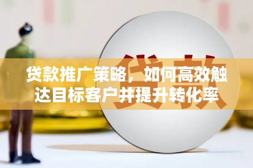 北仑贷款推广策略，如何高效触达目标客户并提升转化率