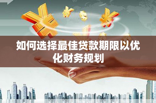 北仑如何选择最佳贷款期限以优化财务规划
