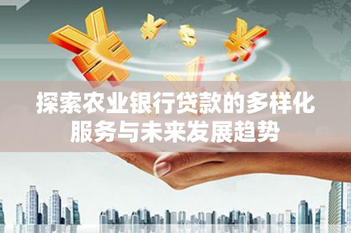 北仑探索农业银行贷款的多样化服务与未来发展趋势