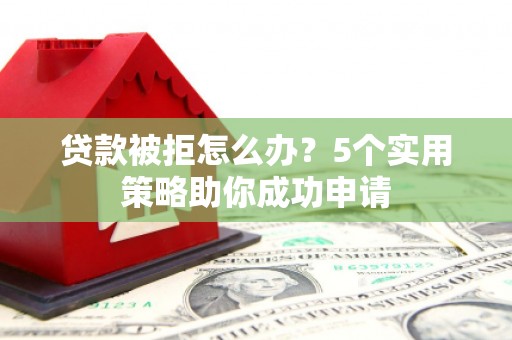 北仑贷款被拒怎么办？5个实用策略助你成功申请