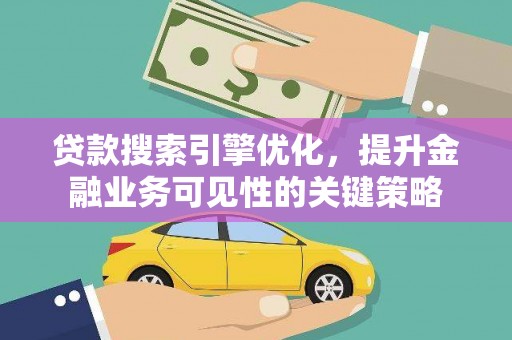 北仑贷款搜索引擎优化，提升金融业务可见性的关键策略