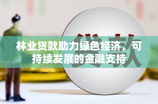 北仑林业贷款助力绿色经济，可持续发展的金融支持