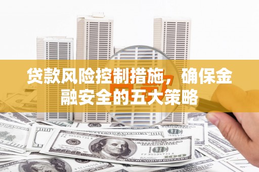北仑贷款风险控制措施，确保金融安全的五大策略