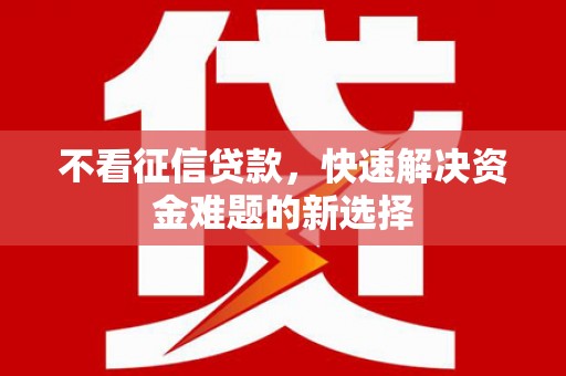 北仑不看征信贷款，快速解决资金难题的新选择