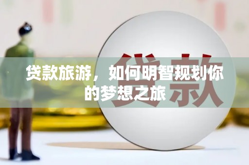 北仑贷款旅游，如何明智规划你的梦想之旅