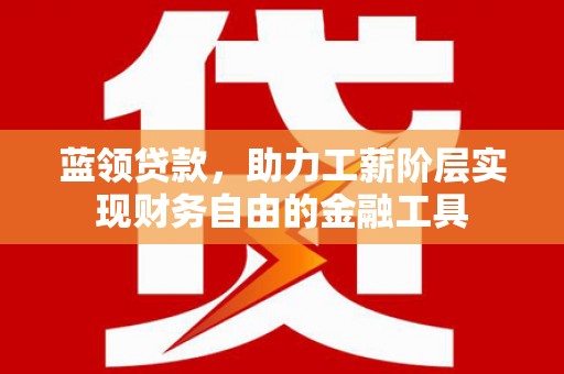 北仑蓝领贷款，助力工薪阶层实现财务自由的金融工具